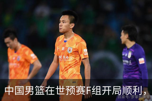 中国男篮在世预赛F组开局顺利，客场大胜卡塔尔跻身前三