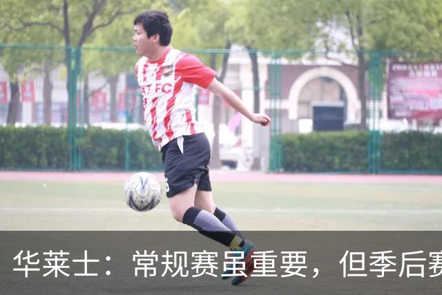华莱士：常规赛虽重要，但季后赛才是最终目标