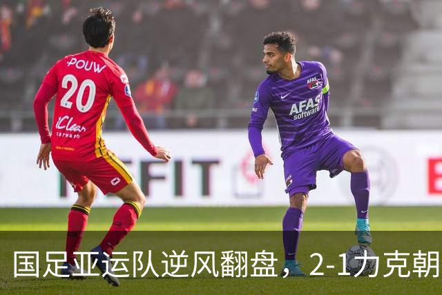 国足亚运队逆风翻盘，2-1力克朝鲜