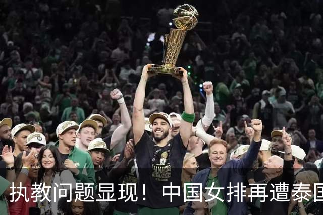执教问题显现！中国女排再遭泰国逆转，继往开来的痛彻反思