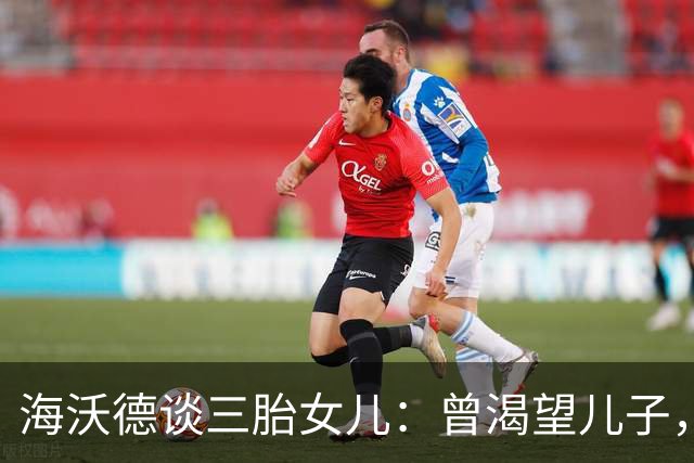 海沃德谈三胎女儿：曾渴望儿子，却也能欣然接受
