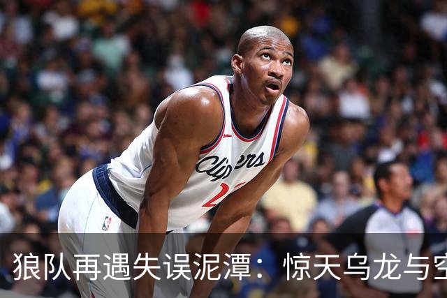 狼队再遇失误泥潭：惊天乌龙与空门遗憾