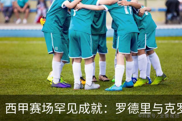 西甲赛场罕见成就：罗德里与克罗斯携手书写长传传奇