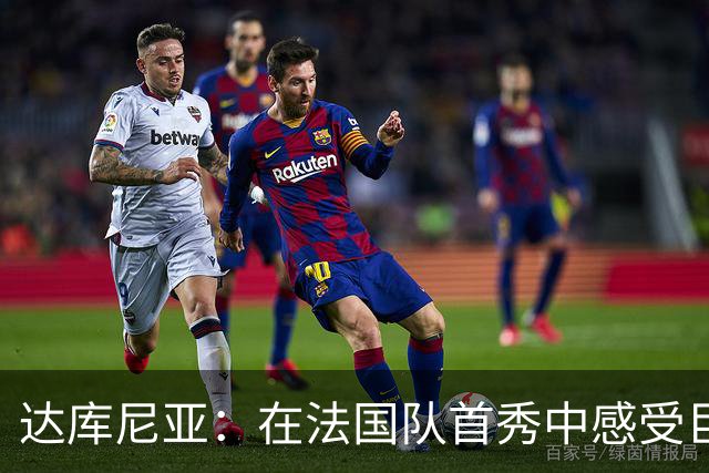 达库尼亚：在法国队首秀中感受巨大的激动与成就