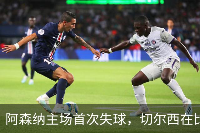 阿森纳主场首次失球，切尔西在比赛开局就打破防线
