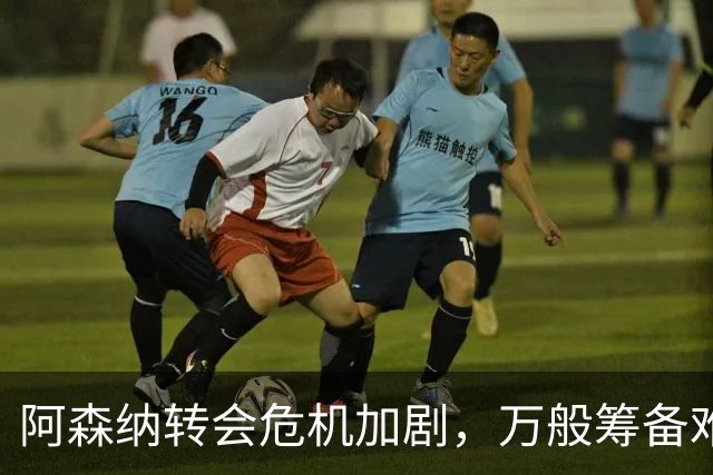 阿森纳转会危机加剧，万般筹备难觅合适人选