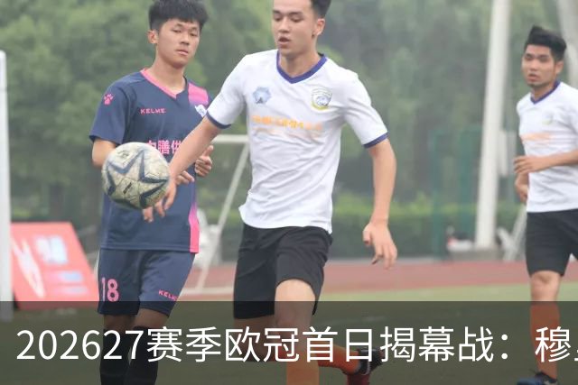 2026/27赛季欧冠首日揭幕战：穆里尼奥重返伯纳乌的精彩对决