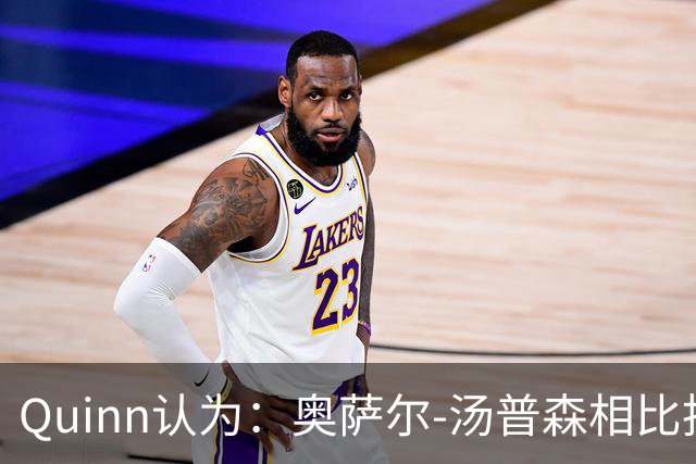 Quinn认为：奥萨尔-汤普森相比托尼-阿伦更具实力